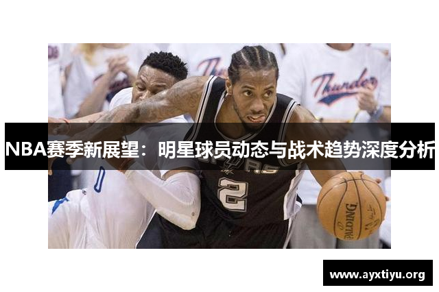 NBA赛季新展望：明星球员动态与战术趋势深度分析