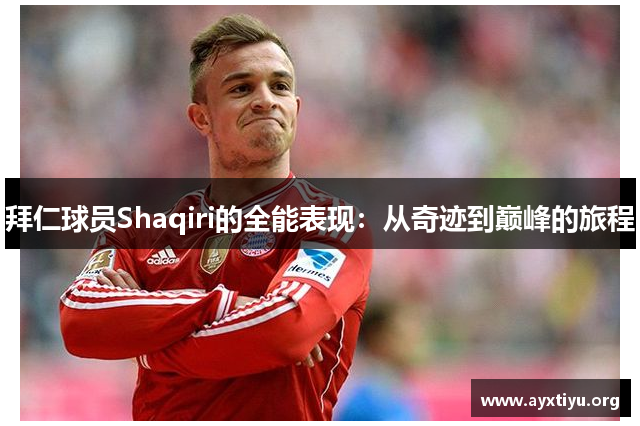 拜仁球员Shaqiri的全能表现：从奇迹到巅峰的旅程